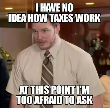 Meme - I have no idea how taxes work - at this point I'm too afraid to ask
